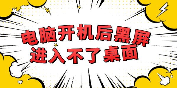 电脑开机后黑屏进入不了桌面怎么解决