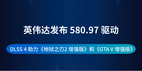 英伟达发布 580.97 驱动：DLSS 4 助力《地狱之刃2 增强版》和《GTA V 增强版》
