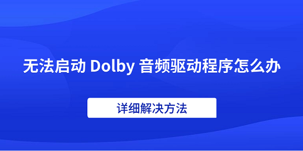 无法启动 Dolby 音频驱动程序怎么办 详细解决方法