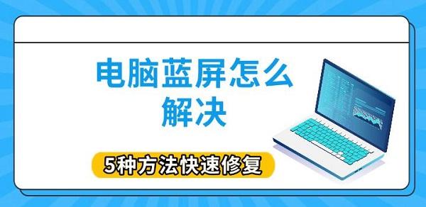 电脑蓝屏怎么解决，5种方法快速修复