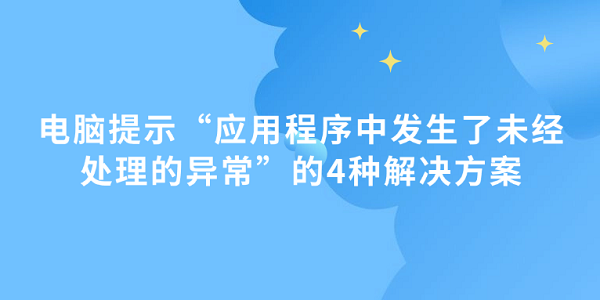 电脑提示“应用程序中发生了未经处理的异常”的4种解决方案