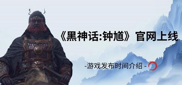 《黑神话:钟馗》官网上线，游戏发布时间介绍