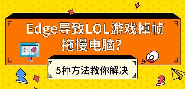 Edge导致LOL游戏掉帧拖慢电脑？5种方法教你解决