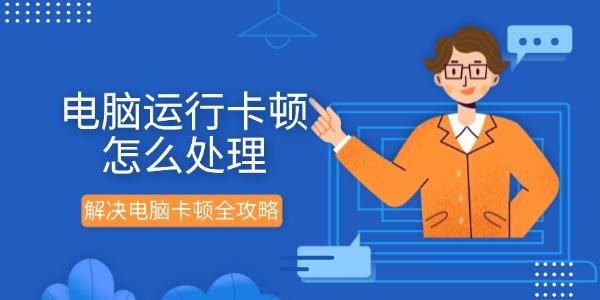 电脑运行卡顿怎么处理 解决电脑卡顿全攻略