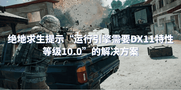 绝地求生提示“运行引擎需要DX11特性等级10.0”的解决方案