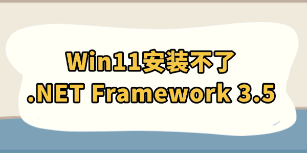 Win11安装不了.NET Framework 3.5怎么办