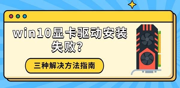 win10显卡驱动安装失败？三种解决方法指南