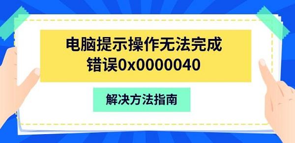 电脑提示操作无法完成错误0x0000040，解决方法指南