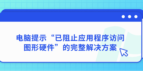 电脑提示“已阻止应用程序访问图形硬件”的完整解决方案