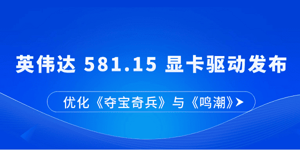 英伟达 581.15 显卡驱动发布：优化《夺宝奇兵》与《鸣潮》