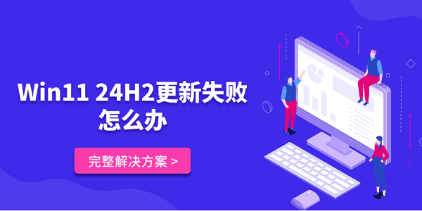 Win11 24H2更新失败怎么办 完整解决方案
