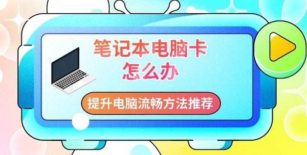 笔记本电脑卡怎么办，提升电脑流畅方法推荐