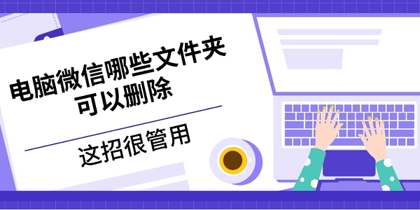 电脑微信哪些文件夹可以删除 这招很管用