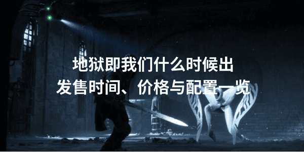 地狱即我们什么时候出 发售时间、价格与配置一览