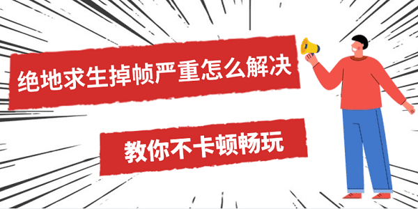 绝地求生掉帧严重怎么解决 教你不卡顿畅玩