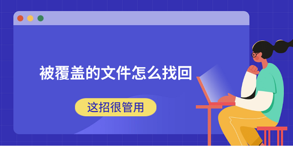 被覆盖的文件怎么找回 这招很管用