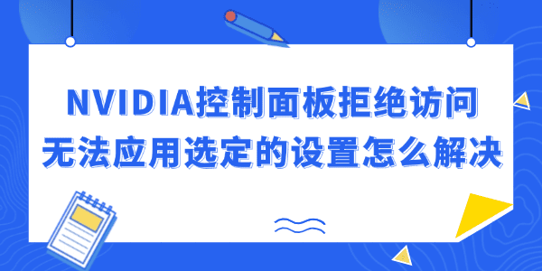 NVIDIA控制面板拒绝访问无法应用选定的设置怎么解决