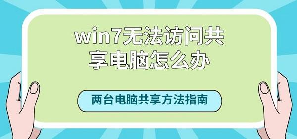 win7无法访问共享电脑怎么办？两台电脑共享方法指南