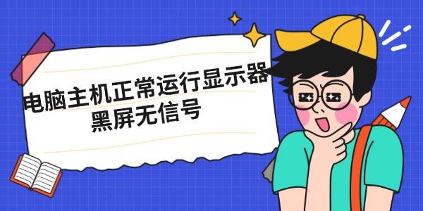 电脑主机正常运行显示器黑屏无信号 原因及解决方法