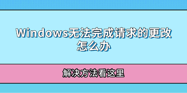 Windows无法完成请求的更改怎么办 解决方法看这里