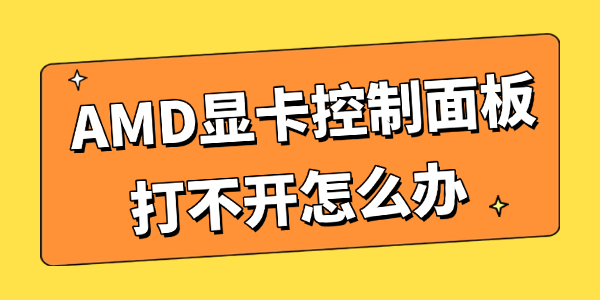 AMD显卡控制面板打不开怎么办