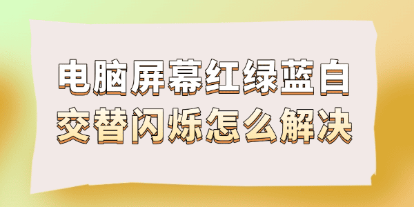电脑屏幕红绿蓝白交替闪烁怎么解决