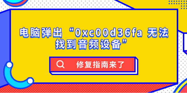 电脑弹出“0xc00d36fa 无法找到音频设备”？修复指南来了