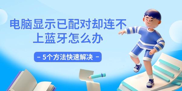 电脑显示已配对却连不上蓝牙怎么办 5个方法快速解决