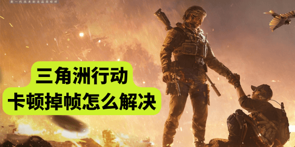 三角洲行动卡顿掉帧怎么解决