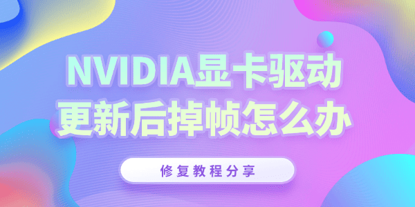 NVIDIA英伟达驱动更新后掉帧怎么办