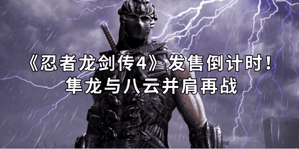《忍者龙剑传4》发售倒计时！隼龙与八云并肩再战