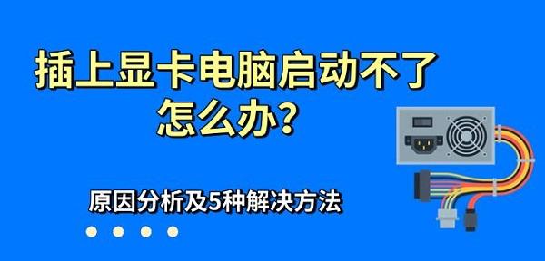 插上显卡电脑启动不了怎么办？原因分析及5种解决方法