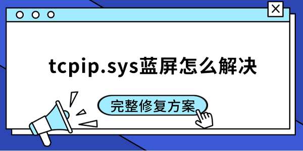 tcpip.sys蓝屏怎么解决 完整修复方案