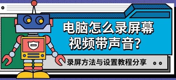 电脑怎么录屏幕视频带声音？录屏方法与设置教程分享