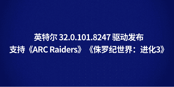 英特尔 32.0.101.8247 驱动发布:支持《ARC Raiders》《侏罗纪世界:进化3》 英特尔 32.0.101.8247 驱动发布:支持《ARC Raiders》《侏罗纪世界:进化3》