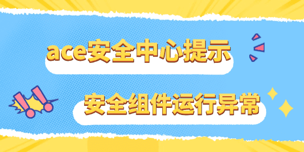 ace安全中心提示游戏安全组件运行异常怎么办 ace安全中心提示游戏安全组件运行异常怎么办