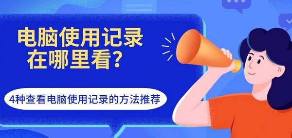 电脑使用记录在哪里看?4种查看电脑使用记录的方法推荐 电脑使用记录在哪里看?4种查看电脑使用记录的方法推荐
