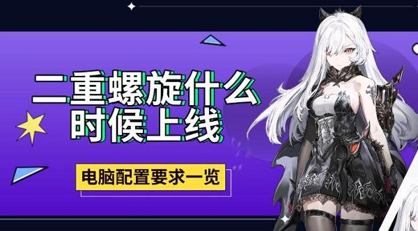 二重螺旋什么时候上线,电脑配置要求一览 二重螺旋什么时候上线,电脑配置要求一览