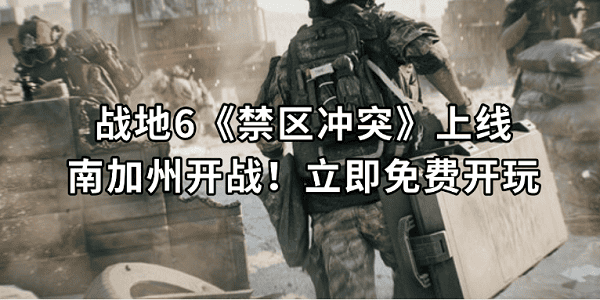 战地6《禁区冲突》上线:南加州开战!立即免费开玩 战地6《禁区冲突》上线:南加州开战!立即免费开玩