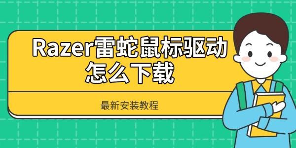 Razer雷蛇鼠标驱动怎么下载 最新安装教程 Razer雷蛇鼠标驱动怎么下载 最新安装教程
