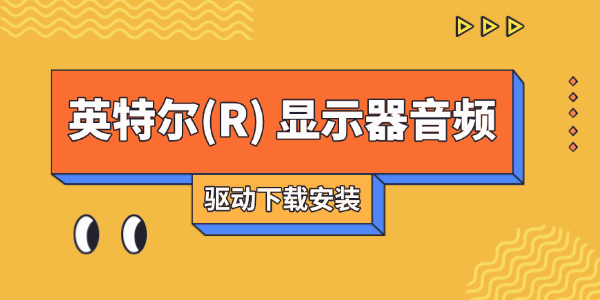 英特尔(R) 显示器音频驱动下载 英特尔(R) 显示器音频驱动下载