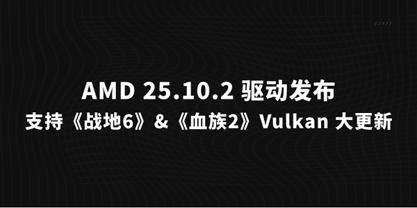 AMD 25.10.2 驱动发布:支持《战地6》&《血族2》,Vulkan 大更新 AMD 25.10.2 驱动发布:支持《战地6》&《血族2》,Vulkan 大更新