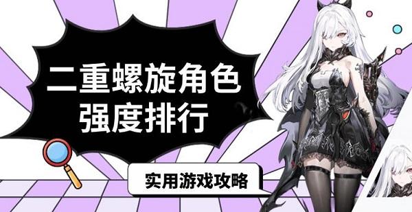二重螺旋角色强度排行,实用游戏攻略 二重螺旋角色强度排行,实用游戏攻略