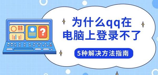 为什么qq在电脑上登录不了,5种解决方法指南 为什么qq在电脑上登录不了,5种解决方法指南