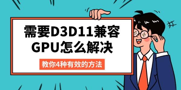 需要D3D11兼容GPU怎么解决 教你4种有效的方法 需要D3D11兼容GPU怎么解决 教你4种有效的方法