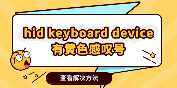 设备管理器里hid keyboard device有黄色感叹号 设备管理器里hid keyboard device有黄色感叹号