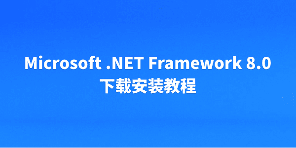 Microsoft .NET Framework 8.0 下载安装教程 Microsoft .NET Framework 8.0 下载安装教程
