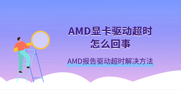 AMD显卡驱动超时怎么回事 AMD报告驱动超时解决方法