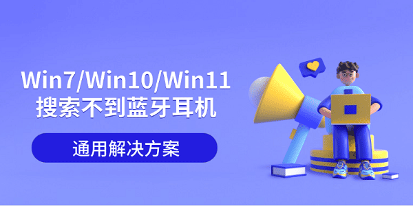 Win7/Win10/Win11搜索不到蓝牙耳机的通用解决方案