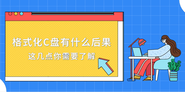格式化C盘有什么后果？这几点你需要了解